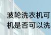 波轮洗衣机可以洗羽绒服吗 波轮洗衣机是否可以洗羽绒服