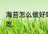 海苔怎么做好吃又简单 海苔怎么做好吃