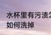 水杯里有污渍怎么洗掉 水杯里有污渍如何洗掉