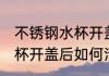 不锈钢水杯开盖后怎么清洗 不锈钢水杯开盖后如何清洗