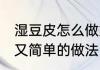 湿豆皮怎么做好吃又简单 湿豆皮好吃又简单的做法