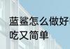 蓝鲨怎么做好吃又简单 蓝鲨如何做好吃又简单