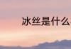 冰丝是什么材质 什么是冰丝