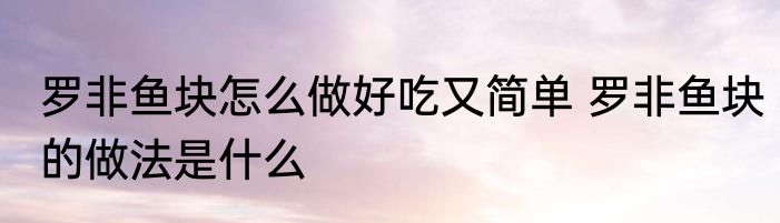 罗非鱼块怎么做好吃又简单 罗非鱼块的做法是什么
