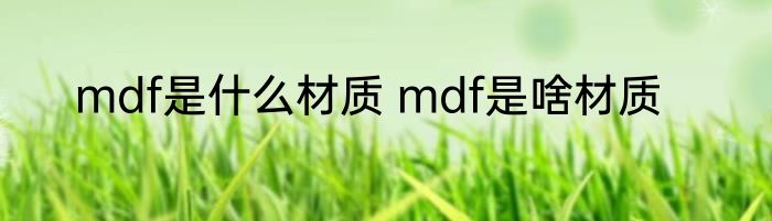 mdf是什么材质 mdf是啥材质