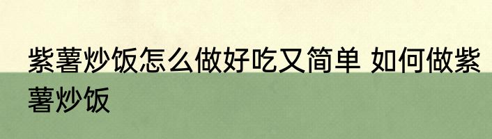 紫薯炒饭怎么做好吃又简单 如何做紫薯炒饭