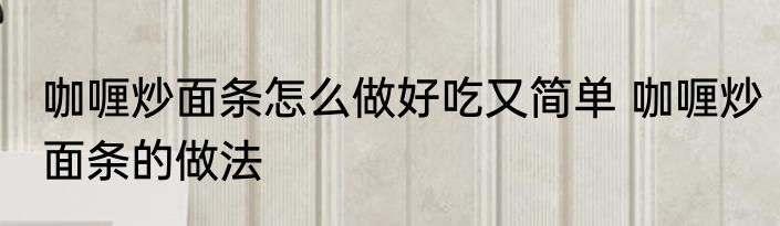 咖喱炒面条怎么做好吃又简单 咖喱炒面条的做法