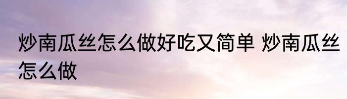 炒南瓜丝怎么做好吃又简单 炒南瓜丝怎么做