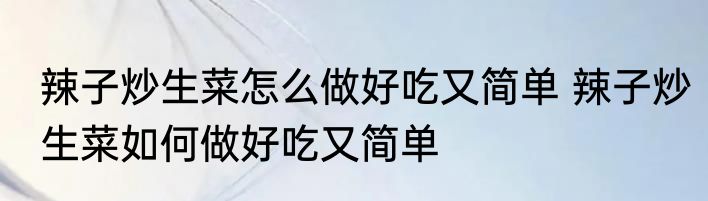 辣子炒生菜怎么做好吃又简单 辣子炒生菜如何做好吃又简单