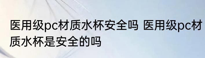 医用级pc材质水杯安全吗 医用级pc材质水杯是安全的吗