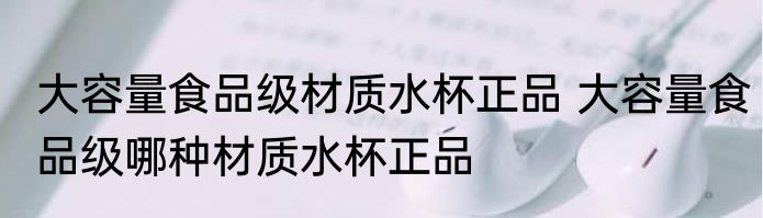 大容量食品级材质水杯正品 大容量食品级哪种材质水杯正品