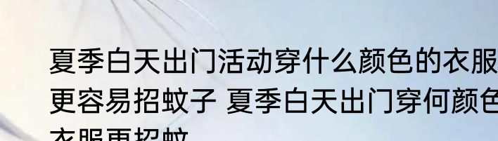 夏季白天出门活动穿什么颜色的衣服更容易招蚊子 夏季白天出门穿何颜色衣服更招蚊