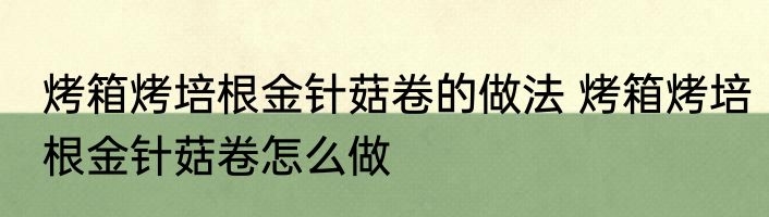 烤箱烤培根金针菇卷的做法 烤箱烤培根金针菇卷怎么做