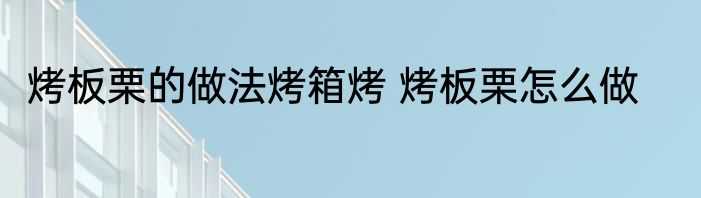 烤板栗的做法烤箱烤 烤板栗怎么做