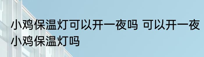 小鸡保温灯可以开一夜吗 可以开一夜小鸡保温灯吗