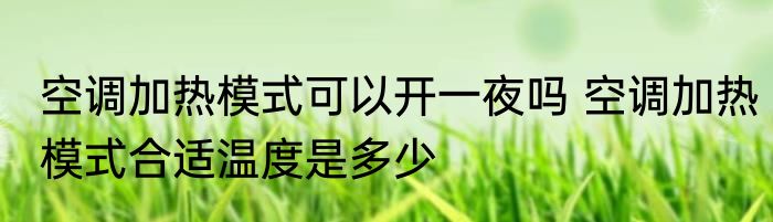 空调加热模式可以开一夜吗 空调加热模式合适温度是多少