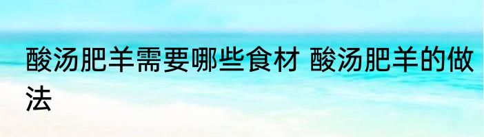 酸汤肥羊需要哪些食材 酸汤肥羊的做法