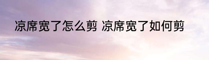 凉席宽了怎么剪 凉席宽了如何剪