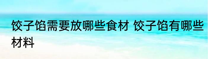 饺子馅需要放哪些食材 饺子馅有哪些材料