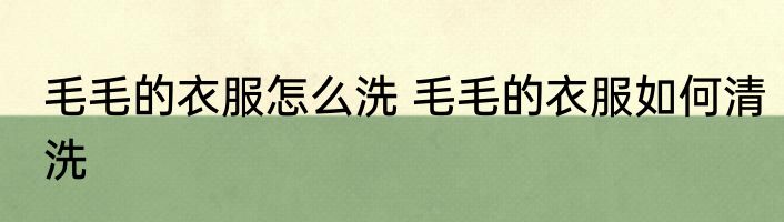 毛毛的衣服怎么洗 毛毛的衣服如何清洗