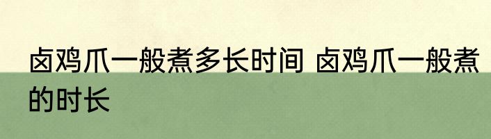 卤鸡爪一般煮多长时间 卤鸡爪一般煮的时长