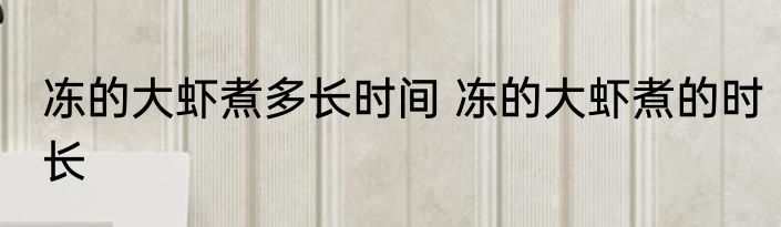 冻的大虾煮多长时间 冻的大虾煮的时长