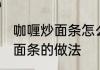 咖喱炒面条怎么做好吃又简单 咖喱炒面条的做法