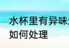 水杯里有异味怎么处理 水杯里有异味如何处理