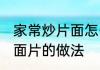 家常炒片面怎么做好吃又简单 家常炒面片的做法