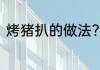 烤猪扒的做法?烤箱 烤箱如何烤猪扒
