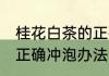 桂花白茶的正确冲泡方法 桂花白茶的正确冲泡办法