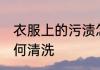 衣服上的污渍怎么洗 衣服上的污渍如何清洗