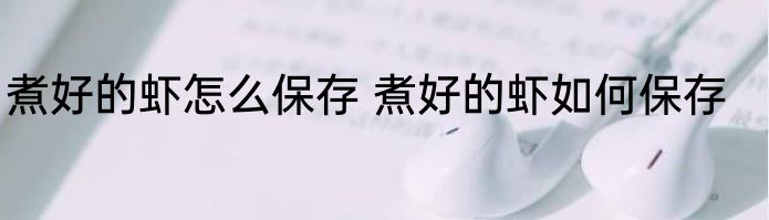 煮好的虾怎么保存 煮好的虾如何保存