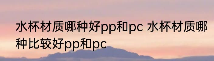 水杯材质哪种好pp和pc 水杯材质哪种比较好pp和pc