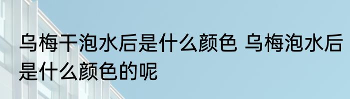 乌梅干泡水后是什么颜色 乌梅泡水后是什么颜色的呢