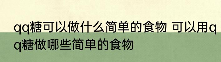 qq糖可以做什么简单的食物 可以用qq糖做哪些简单的食物