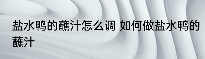 盐水鸭的蘸汁怎么调 如何做盐水鸭的蘸汁