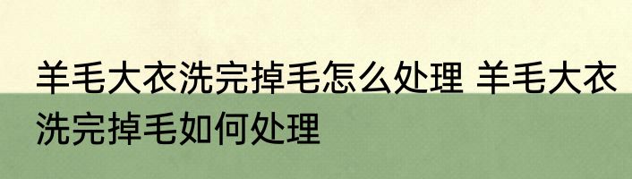 羊毛大衣洗完掉毛怎么处理 羊毛大衣洗完掉毛如何处理