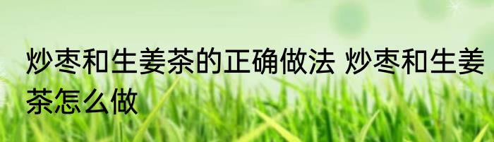 炒枣和生姜茶的正确做法 炒枣和生姜茶怎么做