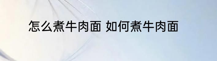 怎么煮牛肉面 如何煮牛肉面
