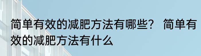 简单有效的减肥方法有哪些？ 简单有效的减肥方法有什么