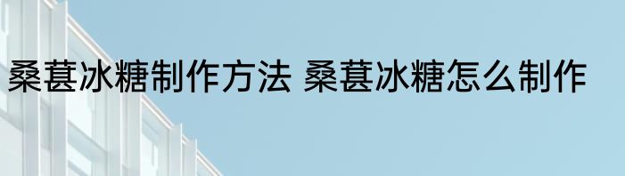 桑葚冰糖制作方法 桑葚冰糖怎么制作