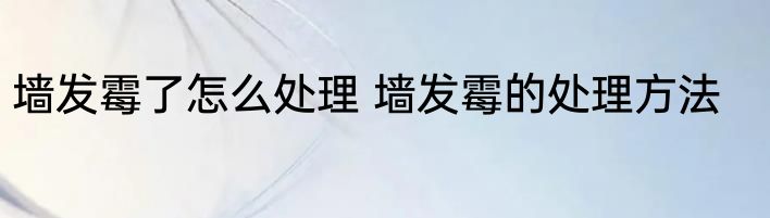 墙发霉了怎么处理 墙发霉的处理方法