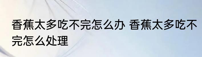 香蕉太多吃不完怎么办 香蕉太多吃不完怎么处理