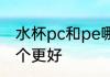 水杯pc和pe哪个材质 水杯pc和pe哪个更好