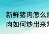 新鲜猪肉怎么炒出来常温保存 新鲜猪肉如何炒出来常温保存