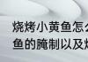 烧烤小黄鱼怎么腌制最好吃 烧烤小黄鱼的腌制以及烤制方法