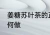 姜糖苏叶茶的正确做法 姜糖苏叶茶如何做
