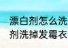 漂白剂怎么洗掉发霉衣服 如何用漂白剂洗掉发霉衣服