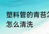 塑料管的青苔怎样清除 塑料软管青苔怎么清洗